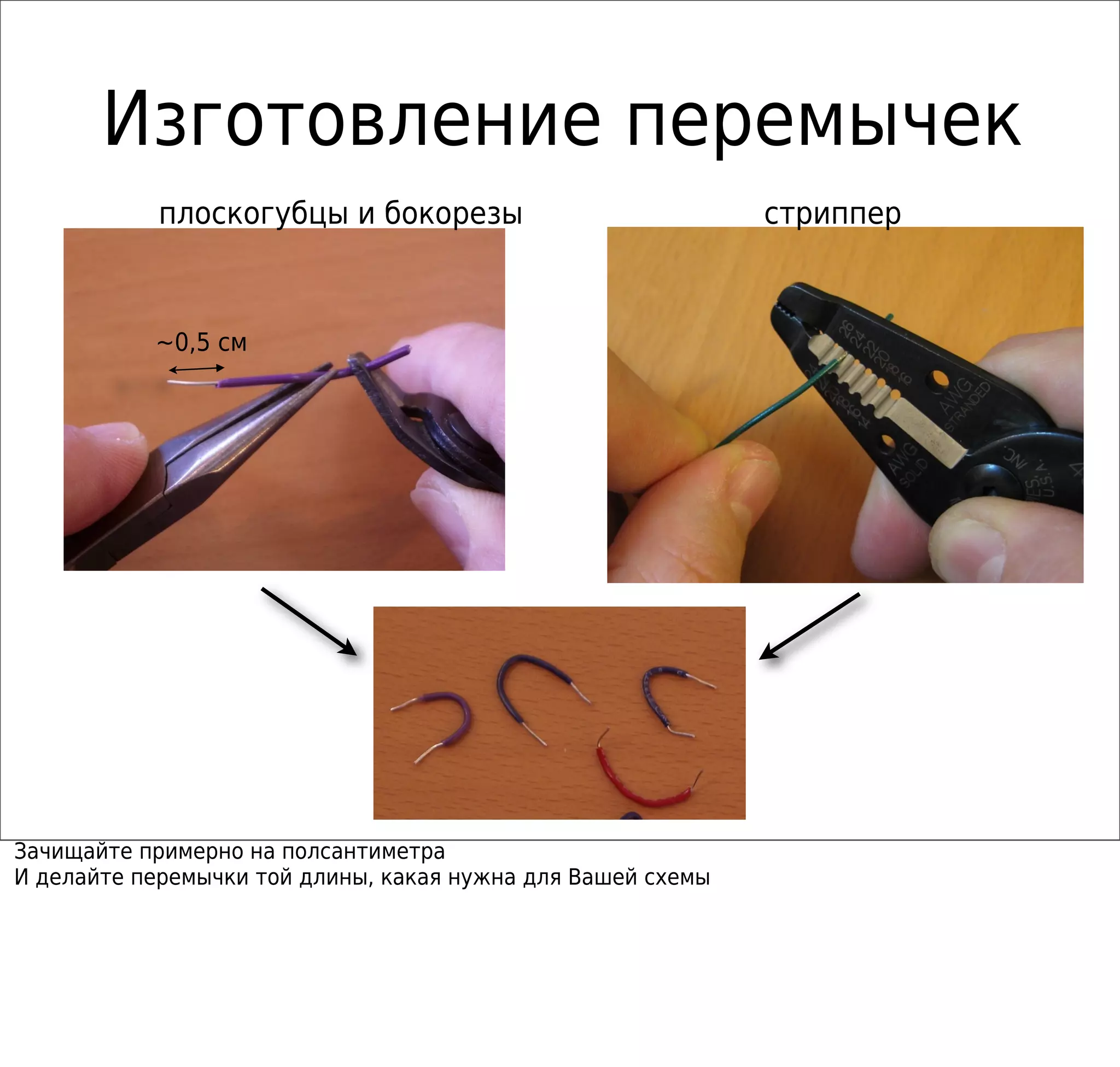 Изготовление перемычек
стрипперплоскогубцы и бокорезы
~0,5 см
Зачищайте примерно на полсантиметра
И делайте перемычки той длины, какая нужна для Вашей схемы
 