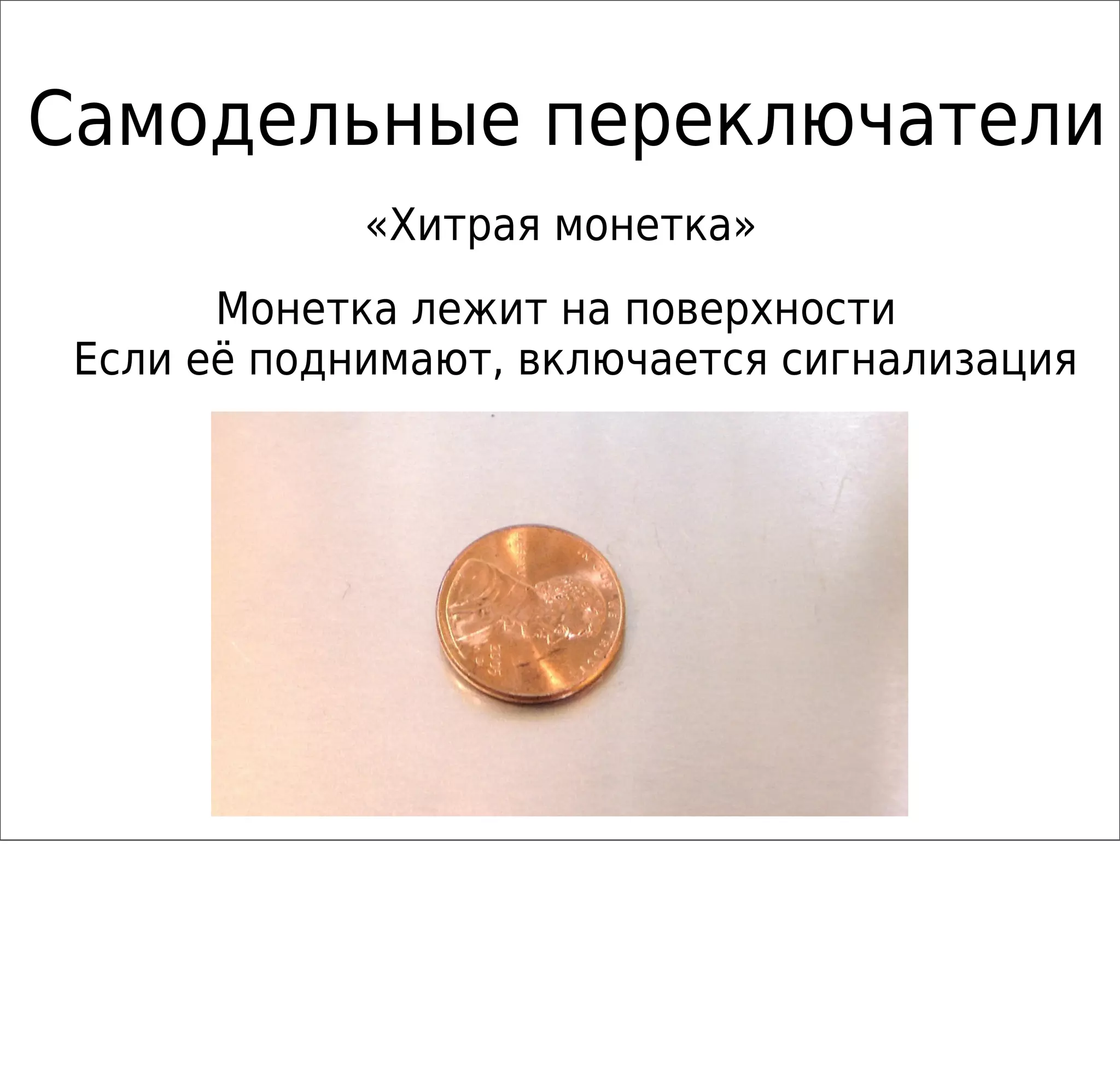 Самодельные переключатели
«Хитрая монетка»
Монетка лежит на поверхности
Если её поднимают, включается сигнализация
 