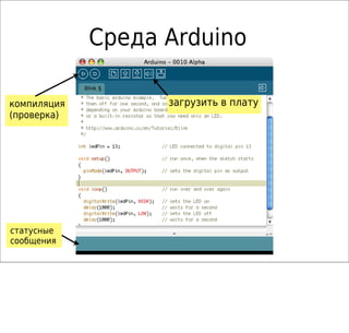 Среда Arduino
компиляция
(проверка)
статусные
сообщения
загрузить в плату
 