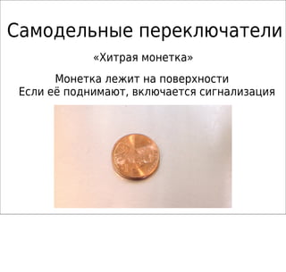 Самодельные переключатели
«Хитрая монетка»
Монетка лежит на поверхности
Если её поднимают, включается сигнализация
 