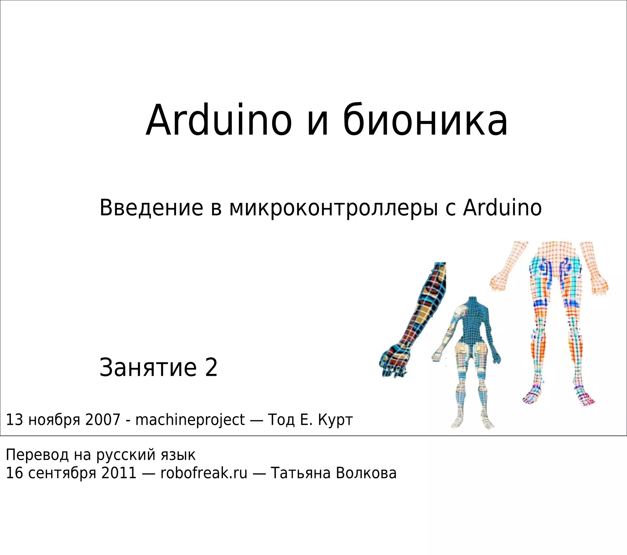 Arduino и бионика
Введение в микроконтроллеры с Arduino
Занятие 2
13 ноября 2007 - machineproject — Тод Е. Курт
Перевод на русский язык
16 сентября 2011 — robofreak.ru — Татьяна Волкова
 