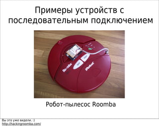 Примеры устройств с
последовательным подключением
Робот-пылесос Roomba
Вы это уже видели. :)
http://hackingroomba.com/
 