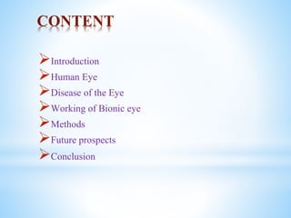CONTENT
Introduction
Human Eye
Disease of the Eye
Working of Bionic eye
Methods
Future prospects
Conclusion
 