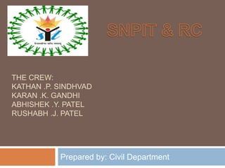 THE CREW:
KATHAN .P. SINDHVAD
KARAN .K. GANDHI
ABHISHEK .Y. PATEL
RUSHABH .J. PATEL
Prepared by: Civil Department
 