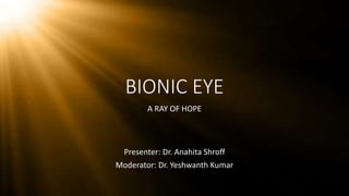BIONIC EYE
A RAY OF HOPE
Presenter: Dr. Anahita Shroff
Moderator: Dr. Yeshwanth Kumar
 