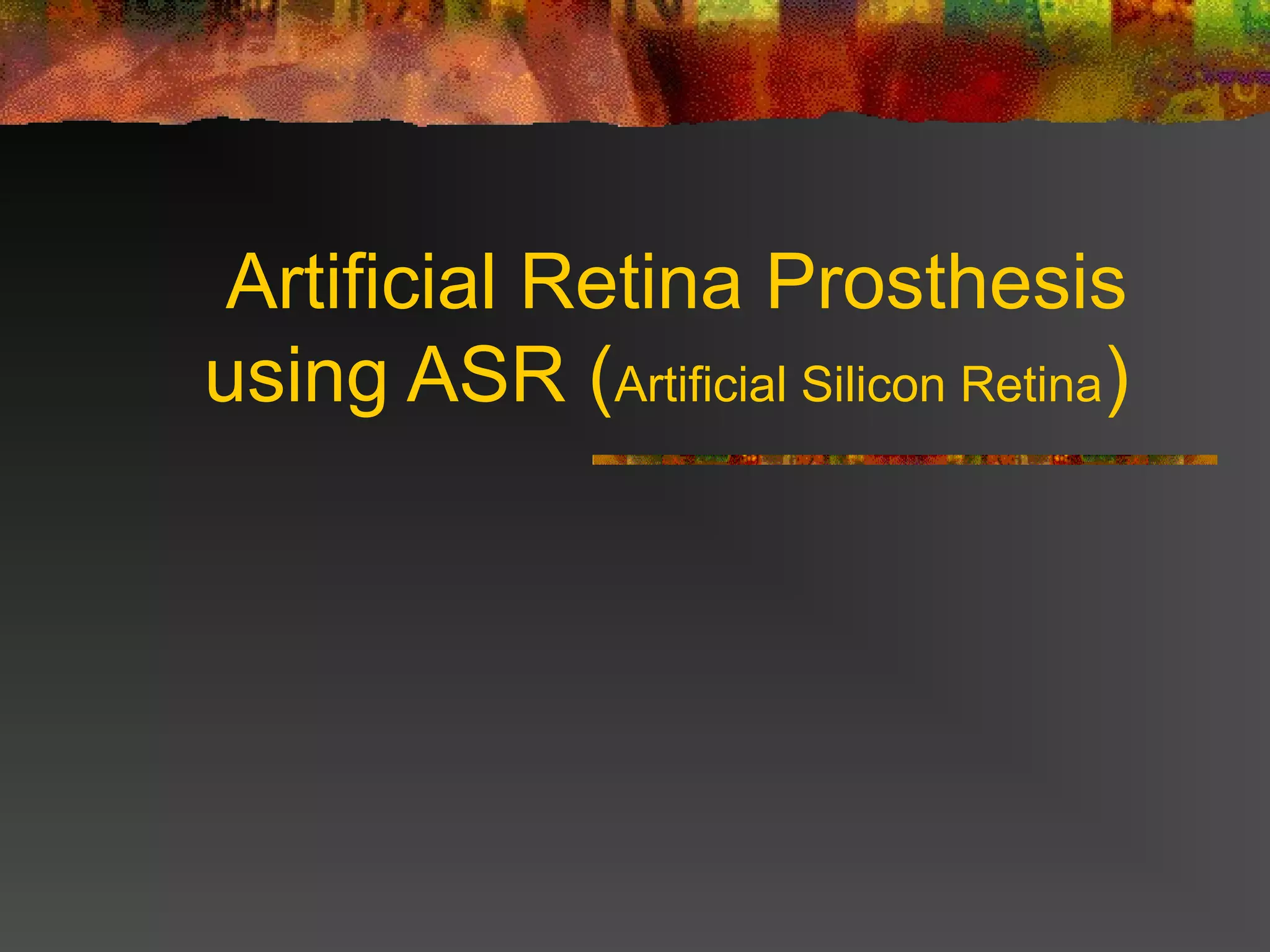 Artificial Retina Prosthesis
using ASR (Artificial Silicon Retina)
 