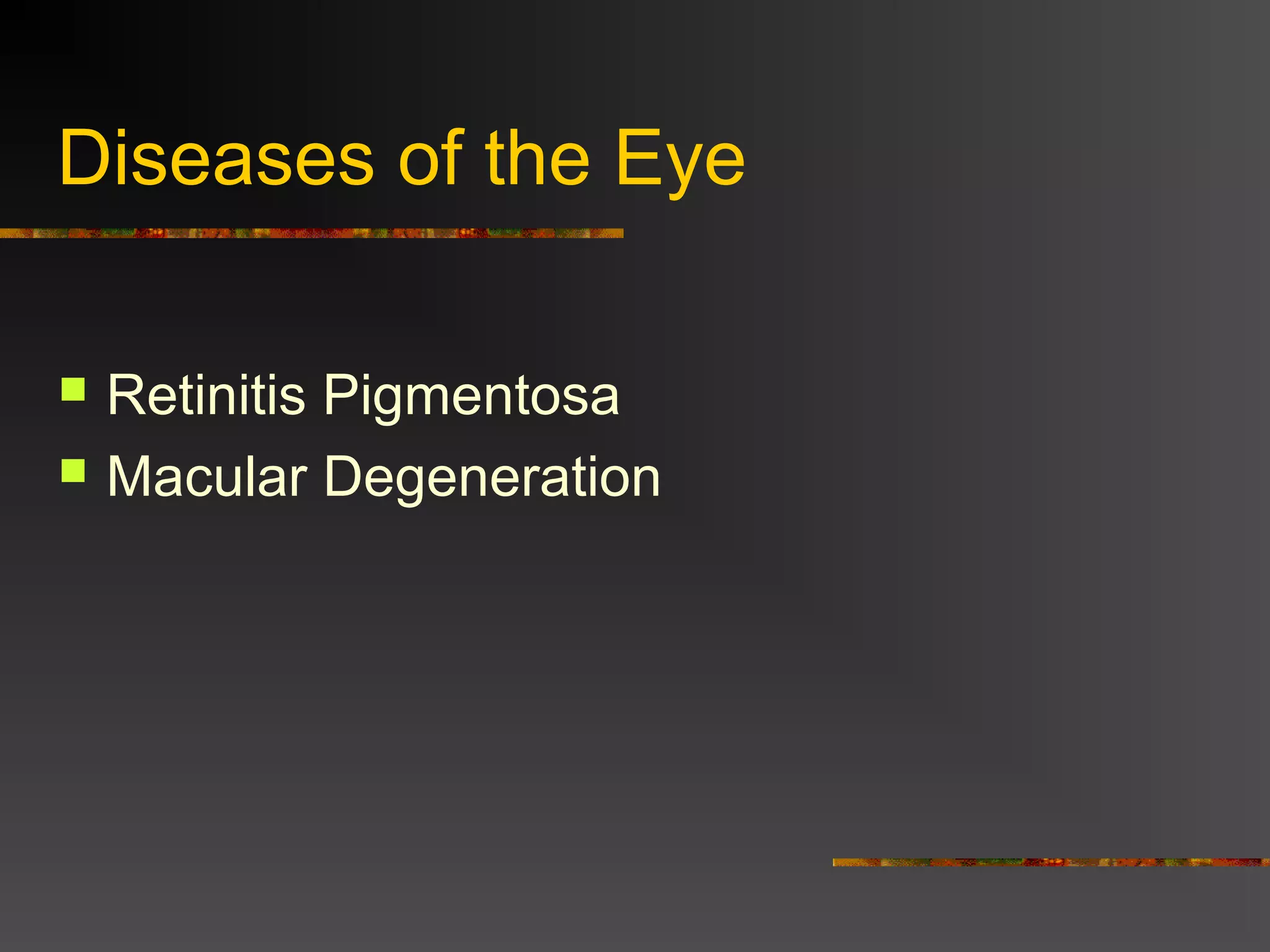 Diseases of the Eye
 Retinitis Pigmentosa
 Macular Degeneration
 