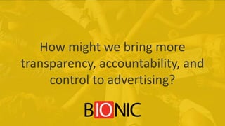 How might we bring more
transparency, accountability, and
control to advertising?
 