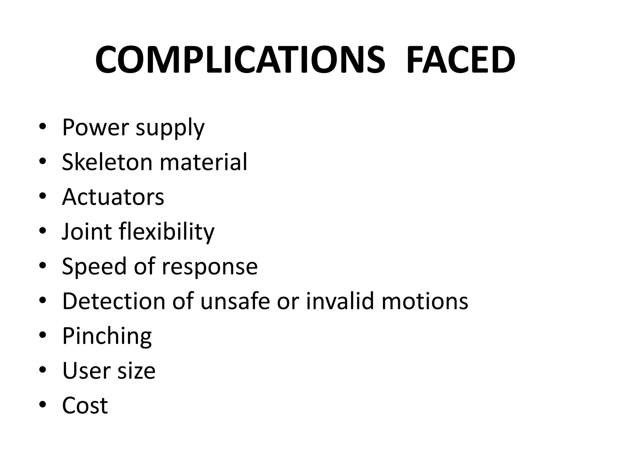 COMPLICATIONS FACED
• Power supply
• Skeleton material
• Actuators
• Joint flexibility
• Speed of response
• Detection of unsafe or invalid motions
• Pinching
• User size
• Cost
 