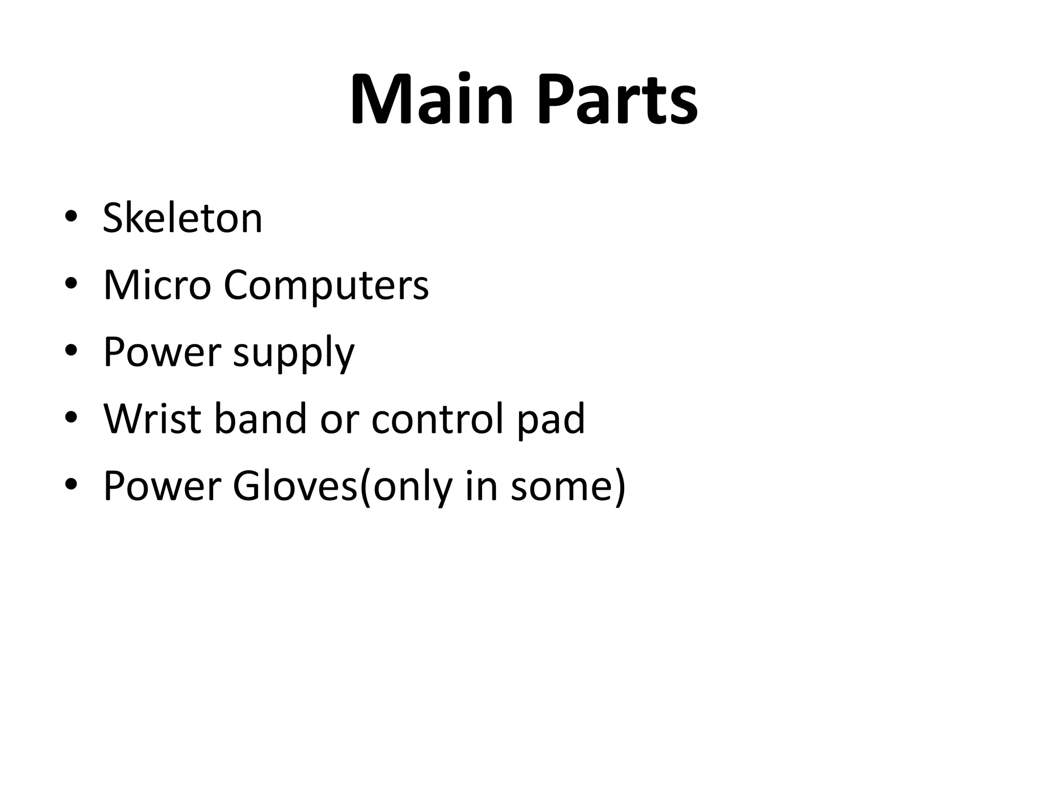 Main Parts
• Skeleton
• Micro Computers
• Power supply
• Wrist band or control pad
• Power Gloves(only in some)
 