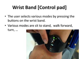 Wrist Band [Control pad]
• The user selects various modes by pressing the
buttons on the wrist band.
• Various modes are sit to stand, walk forward,
turn, …
 