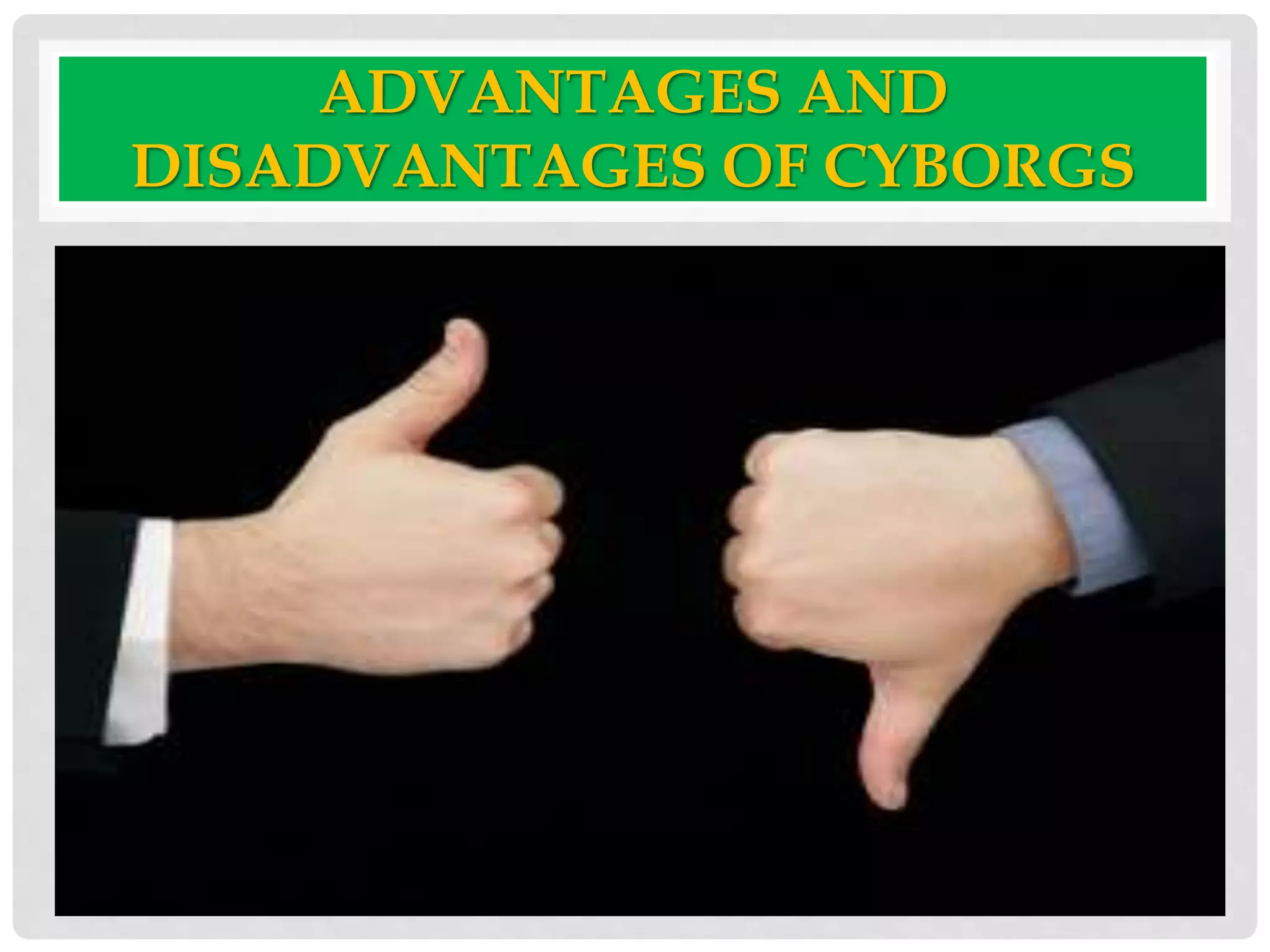 ADVANTAGES AND 
DISADVANTAGES OF CYBORGS 
 