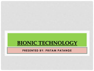 BIONIC TECHNOLOGY 
PRESENTED BY: PRI TAM PATANGE 
 