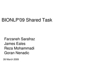 BIONLP'09 Shared Task



 Farzaneh Sarafraz
 James Eales
 Reza Mohammadi
 Goran Nenadic
26 March 2009
                      
 