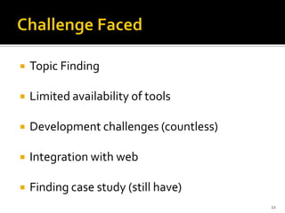    Topic Finding

   Limited availability of tools

   Development challenges (countless)

   Integration with web

   Finding case study (still have)
                                         22
 
