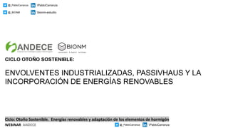 Ciclo: Otoño Sostenible. Energías renovables y adaptación de los elementos de hormigón
WEBINAR ANDECE @_PabloCarranza PabloCarranza
CICLO OTOÑO SOSTENIBLE:
ENVOLVENTES INDUSTRIALIZADAS, PASSIVHAUS Y LA
INCORPORACIÓN DE ENERGÍAS RENOVABLES
@_PabloCarranza PabloCarranza
@_BIONM bionm-estudio
 