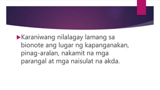 Karaniwang nilalagay lamang sa
bionote ang lugar ng kapanganakan,
pinag-aralan, nakamit na mga
parangal at mga naisulat na akda.
 