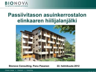 Passiivitason asuinkerrostalon
   elinkaaren hiilijalanjälki




Bionova Consulting, Panu Pasanen   22. helmikuuta 2012
 