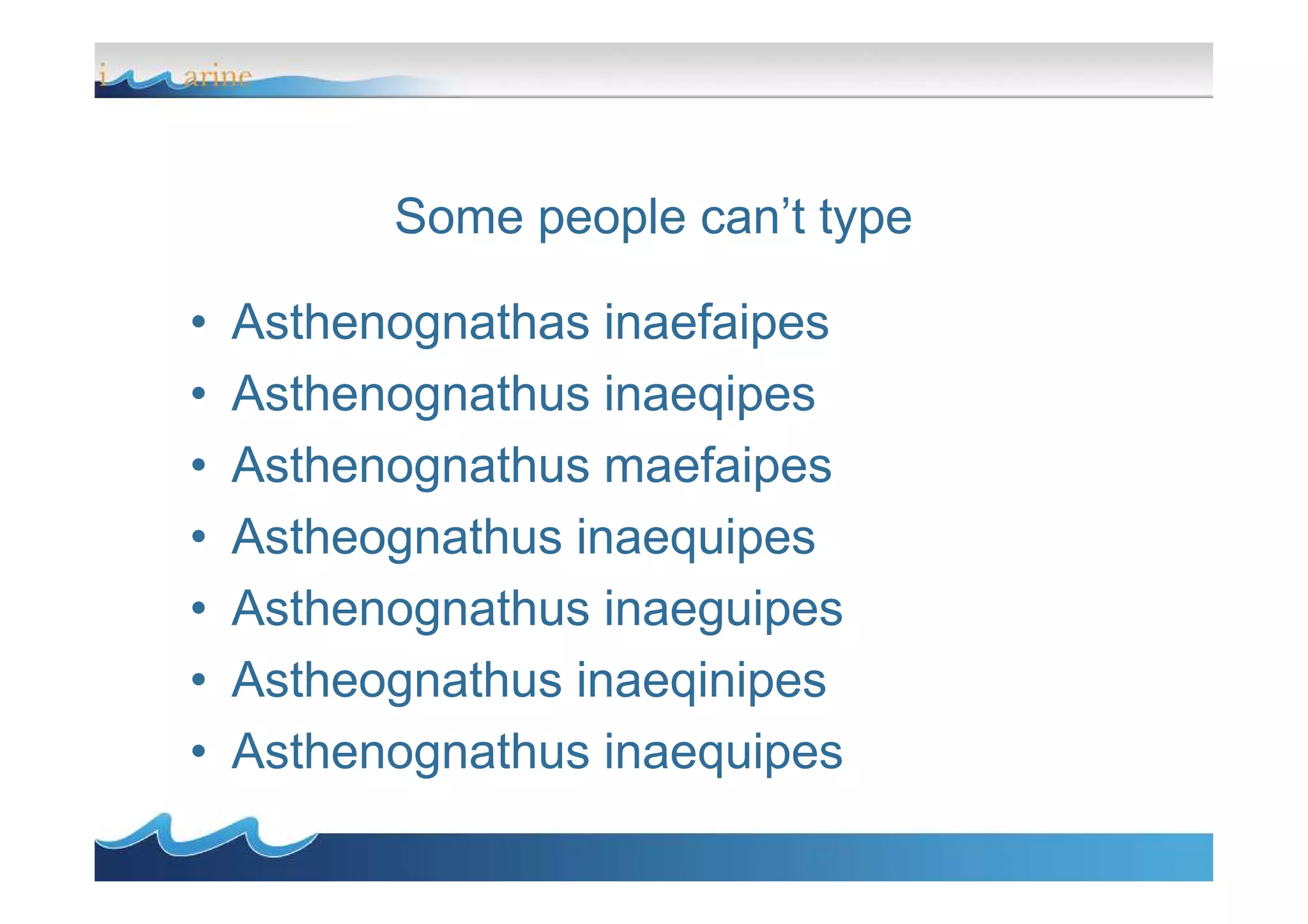 Some people can’t type
• Asthenognathas inaefaipes
• Asthenognathus inaeqipes
• Asthenognathus maefaipes• Asthenognathus maefaipes
• Astheognathus inaequipes
• Asthenognathus inaeguipes
• Astheognathus inaeqinipes
• Asthenognathus inaequipes
 