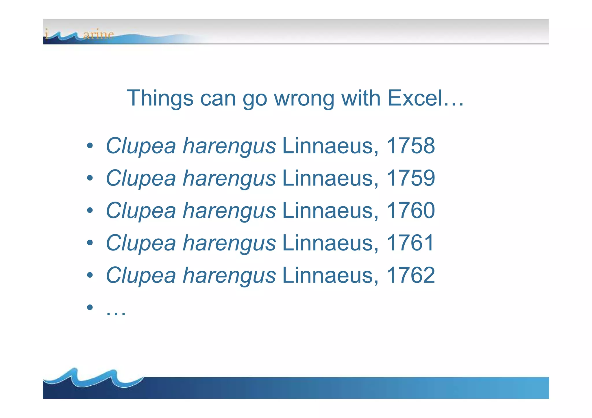 Things can go wrong with Excel…
• Clupea harengus Linnaeus, 1758
• Clupea harengus Linnaeus, 1759
• Clupea harengus Linnaeus, 1760• Clupea harengus Linnaeus, 1760
• Clupea harengus Linnaeus, 1761
• Clupea harengus Linnaeus, 1762
• …
 