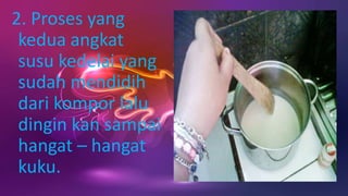 2. Proses yang
kedua angkat
susu kedelai yang
sudah mendidih
dari kompor lalu
dingin kan sampai
hangat – hangat
kuku.
 