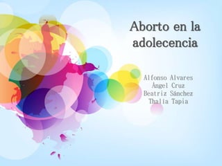 Aborto en la
adolecencia
Alfonso Alvares
Ángel Cruz
Beatriz Sánchez
Thalía Tapia
 