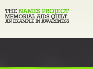 THE NAMES PROJECT
MEMORIAL AIDS QUILT
AN EXAMPLE IN AWARENESS
 