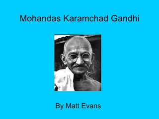 Mohandas Karamchad Gandhi
By Matt Evans
 