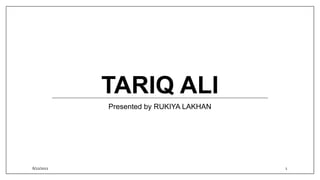 TARIQ ALI
Presented by RUKIYA LAKHAN
6/22/2021 1
 