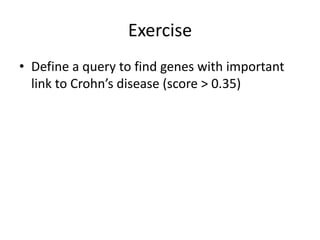 • Define	a	query	to	find	genes	with	important	
link	to	Crohn’s	disease	(score	>	0.35)
Exercise
 