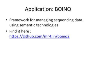 Application:	BOINQ
• Framework	for	managing	sequencing	data	
using	semantic	technologies
• Find	it	here	:	
https://github.com/mr-tijn/boinq2
 