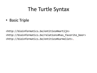The	Turtle Syntax
• Basic	Triple
<http://bioinformatics.be/entities#martijn>
<http://bioinformatics.be/relations#has_favorite_beer>
<http://bioinformatics.be/entities#karmeliet>.
 