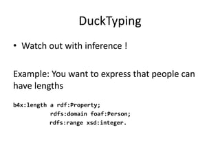 DuckTyping
• Watch	out	with inference !
Example:	You want	to express that people can
have	lengths
b4x:length a rdf:Property;
rdfs:domain foaf:Person;
rdfs:range xsd:integer.
 