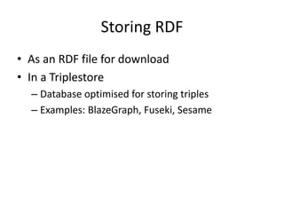 Storing	RDF
• As	an RDF	file	for download
• In	a	Triplestore
– Database	optimised for storing	triples
– Examples:	BlazeGraph,	Fuseki,	Sesame
 