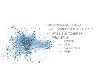 • Use terms from ONTOLOGIES
– COMMON VOCABULARIES
– POSSIBLE TO INFER
MEANING
• OMIABIS
• OBIB
• SNOMED/ICD
• MESH
 