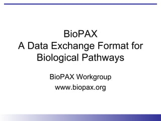BioPAX A Data Exchange Format for Biological Pathways BioPAX Workgroup www.biopax.org 