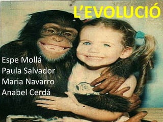 L’EVOLUCIÓ

Espe Mollá
Paula Salvador
Maria Navarro
Anabel Cerdá
 