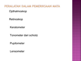 Opthalmoskop
Retinoskop
Keratometer
Tonometer dari schiotz
Pupilometer
Lensometer
 