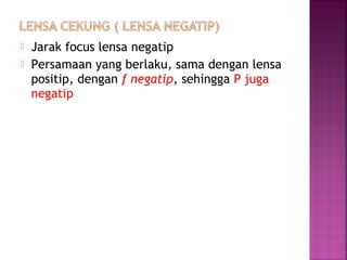  Jarak focus lensa negatip
 Persamaan yang berlaku, sama dengan lensa
positip, dengan f negatip, sehingga P juga
negatip
 