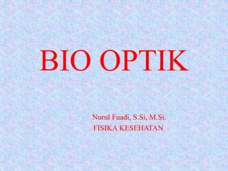 BIO OPTIK
Nurul Fuadi, S.Si, M.Si.
FISIKA KESEHATAN
 