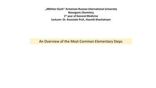 An Overview of the Most Common Elementary Steps
,,Mkhitar-Gosh’’ Armenian-Russian International University
Bioorganic Chemistry
1st year of General Medicine
Lecturer: Dr. Assosiate Prof., Hasmik Khachatryan
 