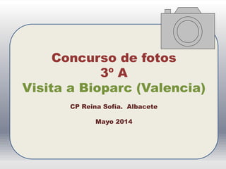 Concurso de fotos
3º A
Visita a Bioparc (Valencia)
CP Reina Sofía. Albacete
Mayo 2014
 