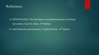 References
 KINESOLOGY: The Mechanics and pathomechanics of human
movement, Carol A. Oatis- 2nd Edition
 Joint Structure and Function, Cynthia Norkin- 4th Edition
 