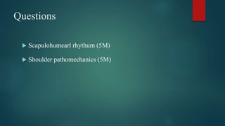 Questions
 Scapulohumearl rhythum (5M)
 Shoulder pathomechanics (5M)
 