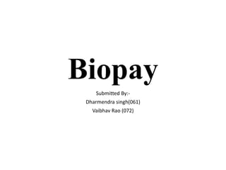 Biopay
Submitted By:-
Dharmendra singh(061)
Vaibhav Rao (072)
 