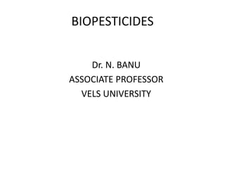 BIOPESTICIDES
Dr. N. BANU
ASSOCIATE PROFESSOR
VELS UNIVERSITY
 