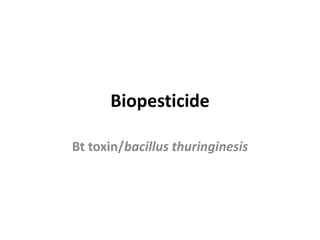 Biopesticide
Bt toxin/bacillus thuringinesis
 
