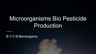 Microorganisms Bio Pesticide
Production
B V C M Benaragama
 