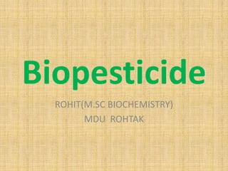 Biopesticide
ROHIT(M.SC BIOCHEMISTRY)
MDU ROHTAK
 