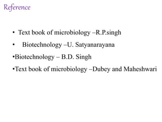Reference
• Text book of microbiology –R.P.singh
• Biotechnology –U. Satyanarayana
•Biotechnology – B.D. Singh
•Text book of microbiology –Dubey and Maheshwari
 